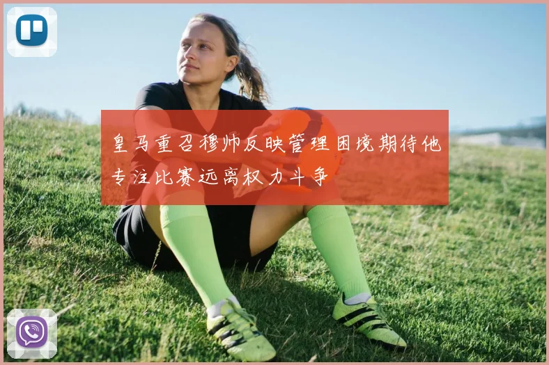 皇马重召穆帅反映管理困境期待他专注比赛远离权力斗争