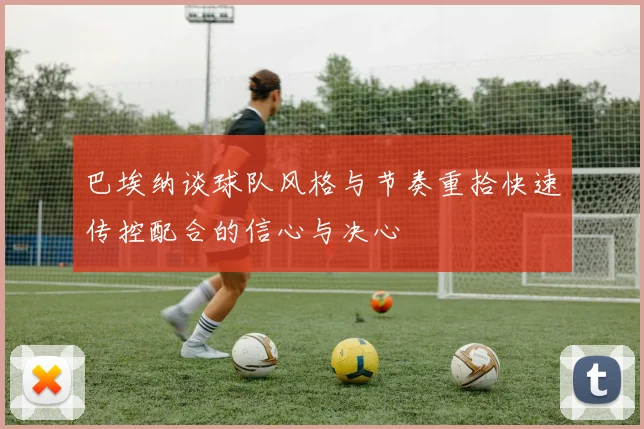 巴埃纳谈球队风格与节奏重拾快速传控配合的信心与决心