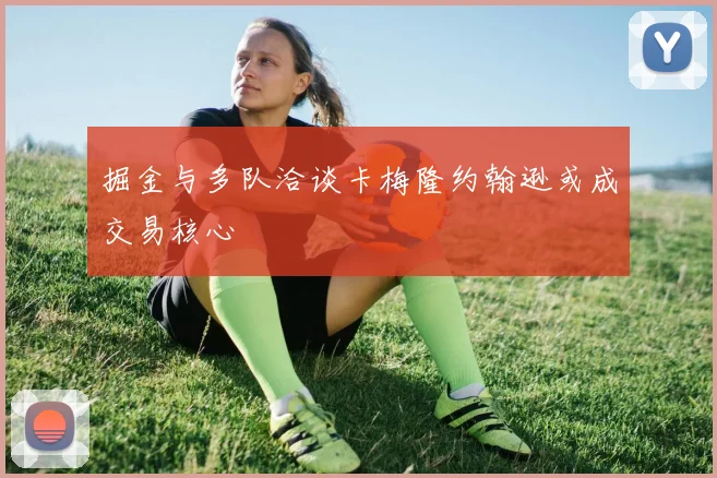 掘金与多队洽谈卡梅隆约翰逊或成交易核心