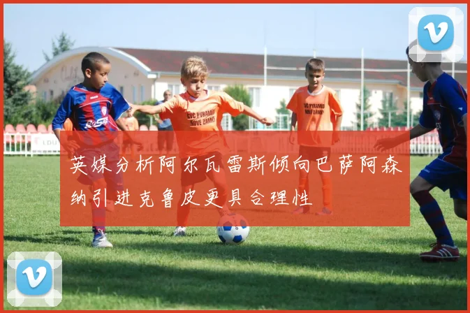英媒分析阿尔瓦雷斯倾向巴萨阿森纳引进克鲁皮更具合理性