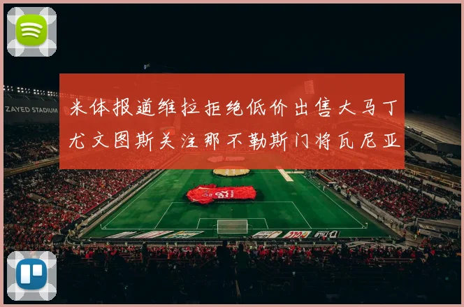 米体报道维拉拒绝低价出售大马丁尤文图斯关注那不勒斯门将瓦尼亚
