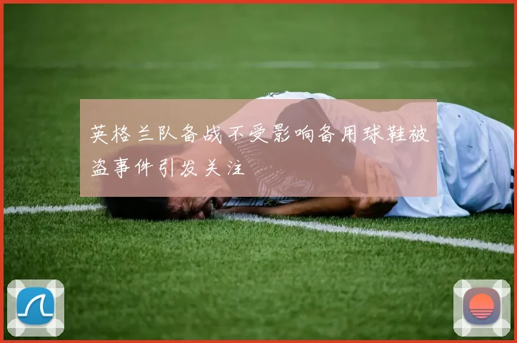 英格兰队备战不受影响备用球鞋被盗事件引发关注