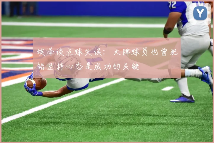 埃泽谈点球失误：大牌球员也曾犯错坚持心态是成功的关键