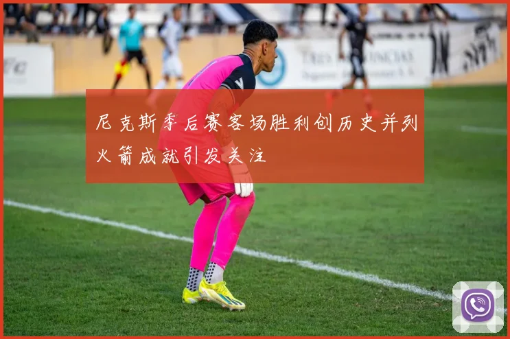 尼克斯季后赛客场胜利创历史并列火箭成就引发关注