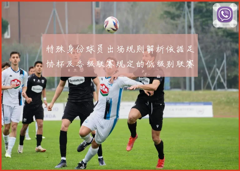 特殊身份球员出场规则解析依据足协杯及各级联赛规定的低级别联赛标准