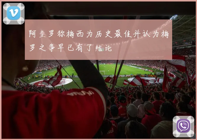 阿圭罗称梅西为历史最佳并认为梅罗之争早已有了结论